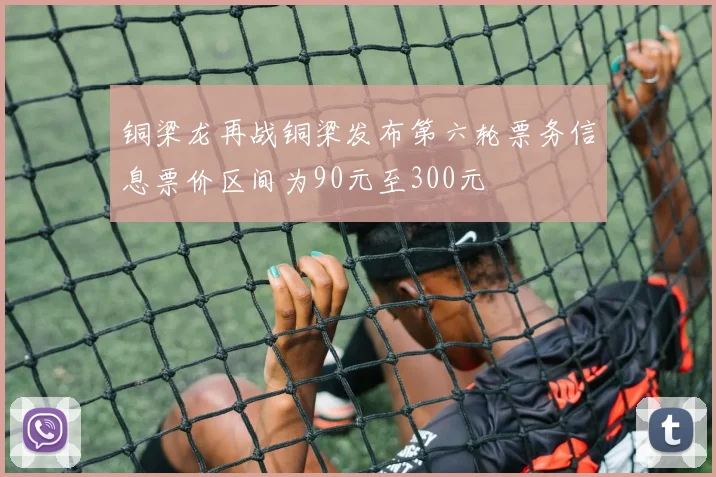 铜梁龙再战铜梁发布第六轮票务信息票价区间为90元至300元